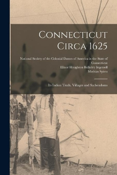 Connecticut Circa 1625: Its Indian Trails, Villages and Sachendoms by National Society of the Colonial Dame 9781013377457