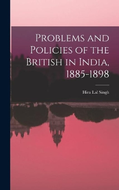 Problems and Policies of the British in India, 1885-1898 by Hira Lal Singh 9781014310538