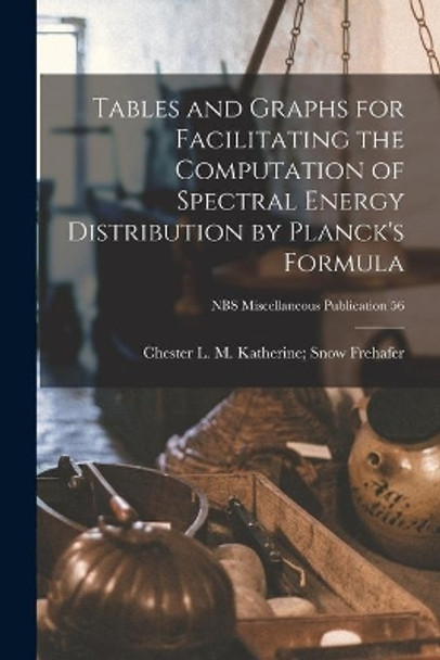 Tables and Graphs for Facilitating the Computation of Spectral Energy Distribution by Planck's Formula; NBS Miscellaneous Publication 56 by M Katherine Snow Chester Frehafer 9781013335037