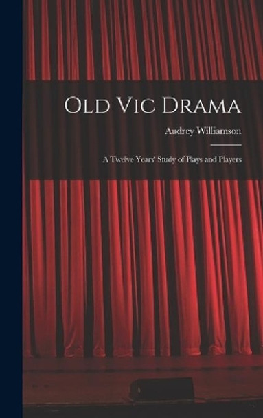 Old Vic Drama; a Twelve Years' Study of Plays and Players by Audrey 1913- Williamson 9781013335662