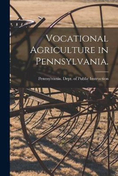 Vocational Agriculture in Pennsylvania. [microform] by Pennsylvania Dept of Public Instruc 9781013344565