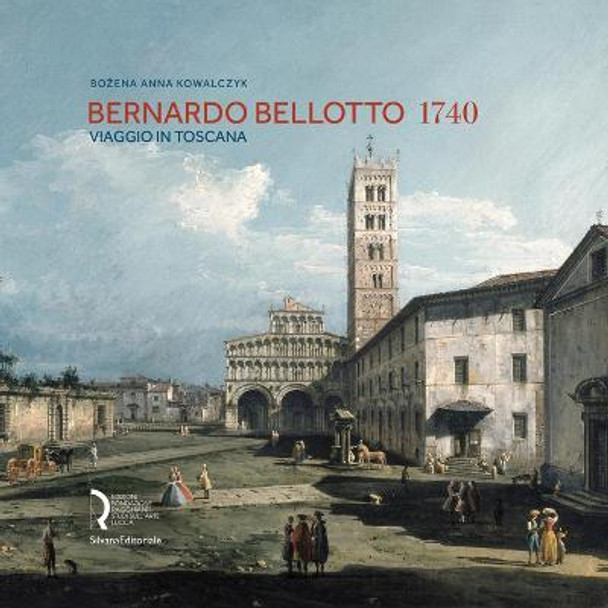 Bernardo Bellotto 1740: A Journey to Tuscany by Bozena Anna Kowalczyk