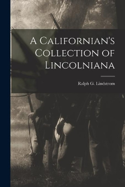 A Californian's Collection of Lincolniana by Ralph G (Ralph Godfrey) Lindstrom 9781014448880