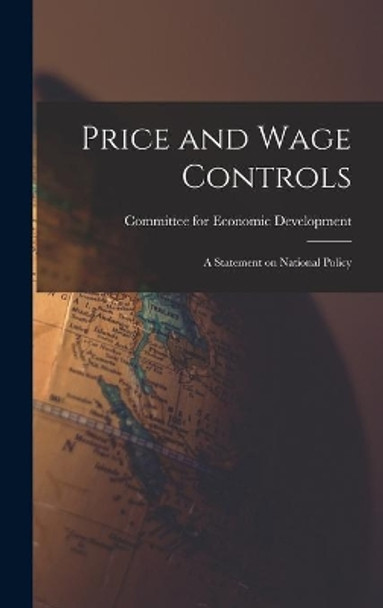 Price and Wage Controls: a Statement on National Policy by Committee for Economic Development 9781013433788