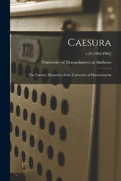 Caesura: the Literary Magazine of the University of Massachusetts; v.26 (1962-1963) by University of Massachusetts at Amherst 9781013508929