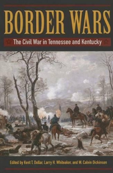 Border Wars: The Civil War in Tennessee and Kentucky by Kent T. Dollar 9781606352410