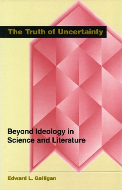 The Truth of Uncertainity: Beyond Ideology in Science and Literature by Edward L. Galligan 9780826211927