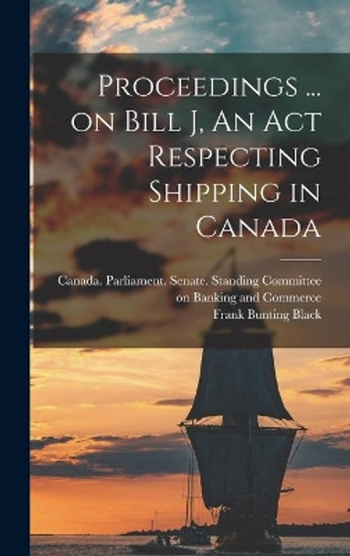 Proceedings ... on Bill J, An Act Respecting Shipping in Canada by Canada Parliament Senate Standing 9781013496271