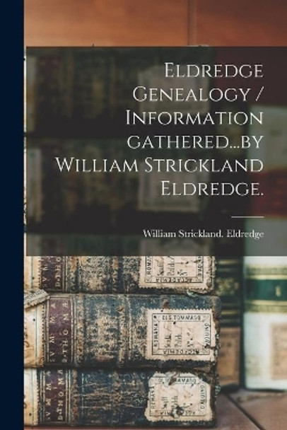 Eldredge Genealogy / Information Gathered...by William Strickland Eldredge. by William Strickland Eldredge 9781013471414