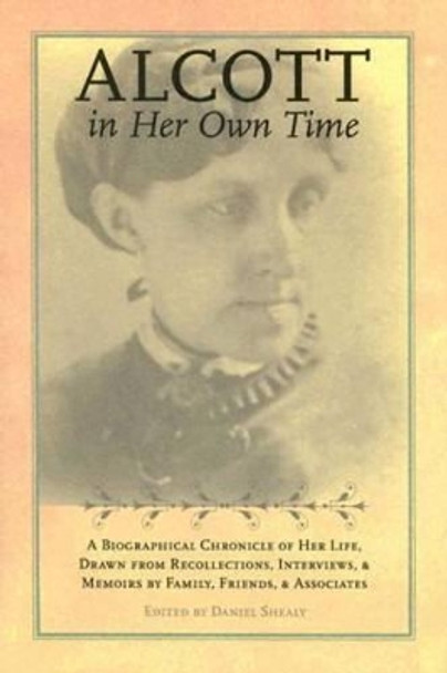 Alcott in Her Own Time: A Biographical Chronicle of Her LIfe, Drawn from Recollections, Interviews, and Memoirs by Family, by Daniel Shealy 9780877459385