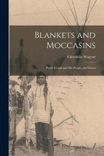 Blankets and Moccasins: Plenty Coups and His People, the Crows by Glendolin 1894- Wagner 9781015050150