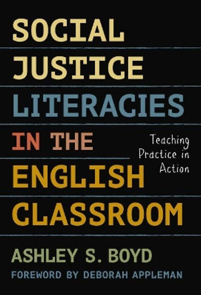 Social Justice Literacies in the English Classroom: Teaching Practice in Action by Ashley S. Boyd 9780807758267