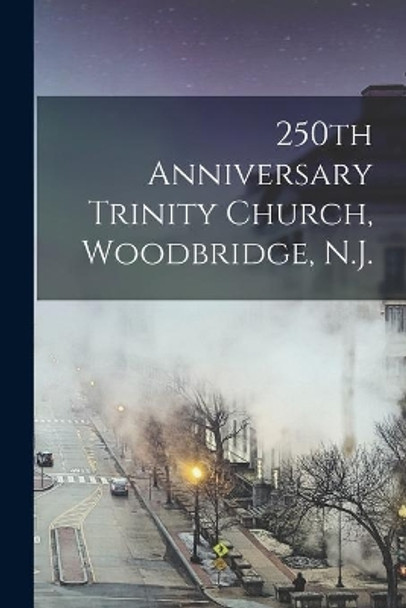 250th Anniversary Trinity Church, Woodbridge, N.J. by Anonymous 9781015056954