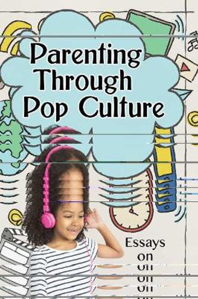 Parenting Through Pop Culture: Essays on Navigating Media with Children by JL Schatz 9781476676944