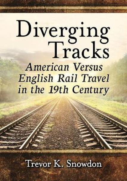 Diverging Tracks: American Versus British Rail Travel in the 19th Century by Trevor K. Snowdon 9781476671543