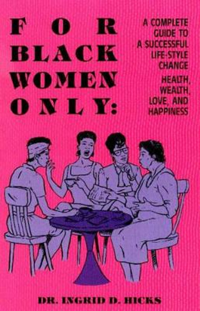 For Black Women Only: A Complete Guide to Successful Life-Style Change, Health, Wealth, Love, and Happiness by Ingrid D. Hicks 9780913543245