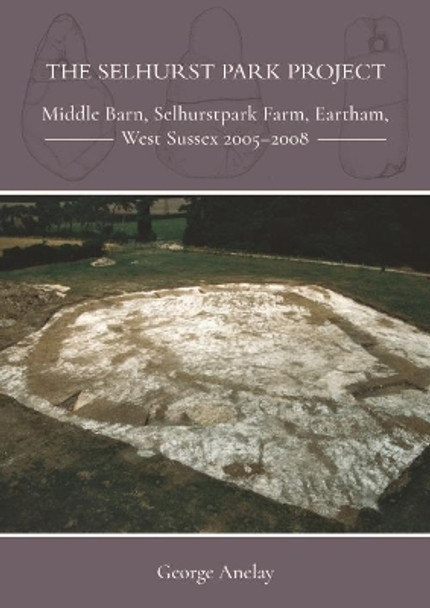 The Selhurst Park Project: Middle Barn, Selhurstpark Farm, Eartham, West Sussex 2005-2008 by George Anelay 9781789251166