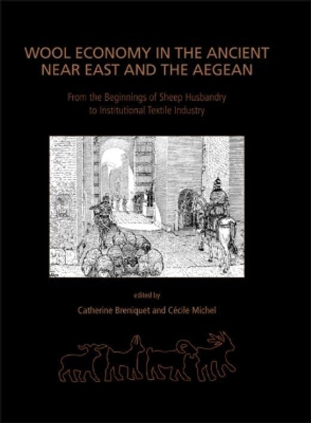 Wool Economy in the Ancient Near East and the Aegean: From the Beginnings of Sheep Husbandry to Institutional Textile Industry by Catherine Breniquet 9781789253801