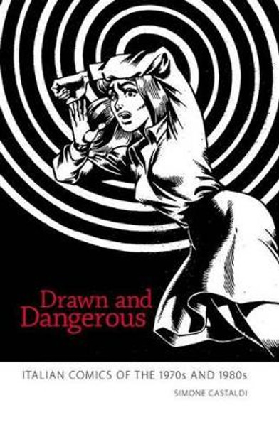 Drawn and Dangerous: Italian Comics of the 1970s and 1980s by Simone Castaldi 9781604737493