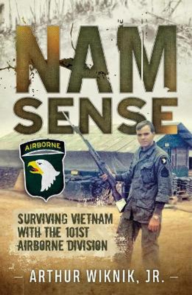 Nam-Sense: Surviving Vietnam with the 101st Airborne Division by Arthur Wiknik 9781612006529