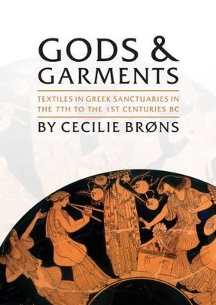 Gods and Garments: Textiles in Greek Sanctuaries in the 7th to the 1st Centuries BC by Cecilie Brons 9781785703553