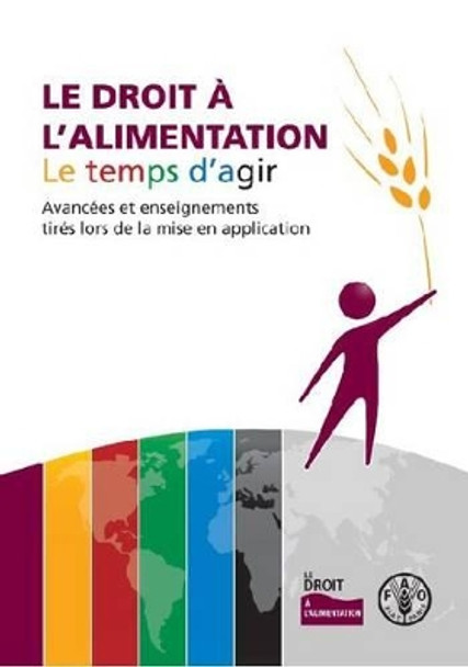 Le Droit A L Alimentation: Le Temps D Agir Avancees Et Enseignements Tires Lors de La Mise En Application by Food and Agriculture Organization of the United Nations 9789252068907