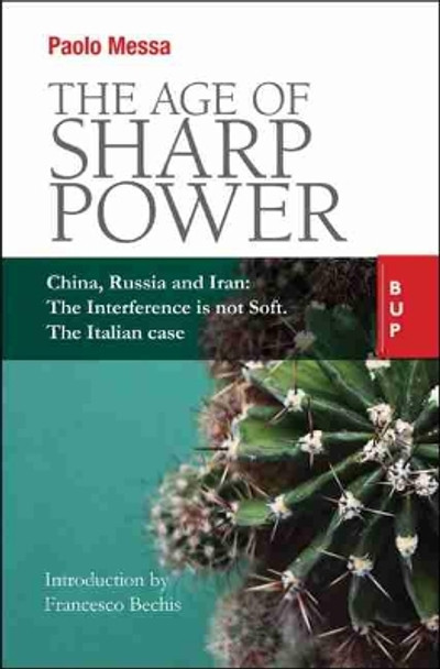 The Age of Sharp Power: China, Russia and Iran: The Interference is not Soft. The Italian Case. by Paolo Messa 9788885486843