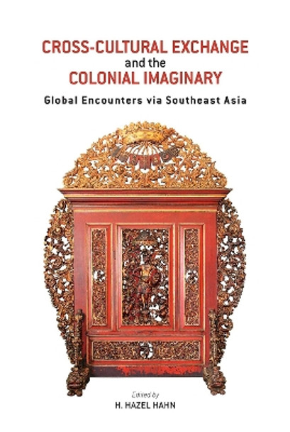 Cross-Cultural Exchange and the Colonial Imaginary: Global Encounters via Southeast Asia by H. Hazel Hahn 9789813250062