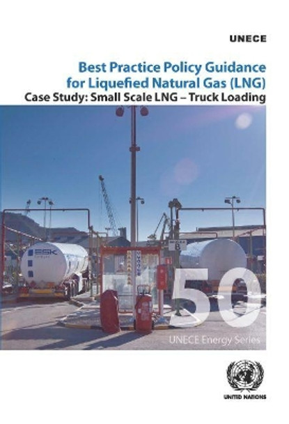 Best practice policy guidance for liquefied natural gas (LNG): small scale LNG - truck loading by United Nations: Economic Commission for Europe 9789211171389