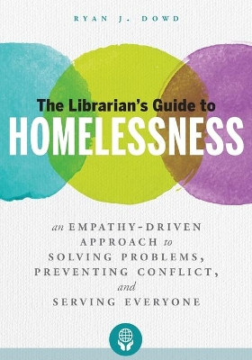 The Librarian's Guide to Homelessness: An Empathy-Driven Approach to Solving Problems, Preventing Conflict, and Serving Everyone by Ryan J. Dowd 9780838916261