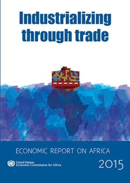 Economic report on Africa 2015: industrializing through trade by United Nations: Economic Commission for Africa 9789211251234