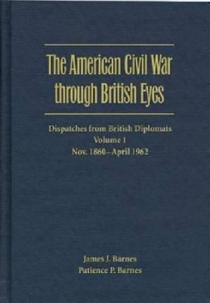 The American Civil War through British Eyes: Dispatches from British Diplomats v. 1; November 1860-April 1862: Dispatches from British Diplomats by James J. Barnes 9780873387873