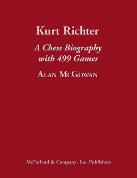 Kurt Richter: A Chess Biography with 499 Games by Alan McGowan 9781476669069