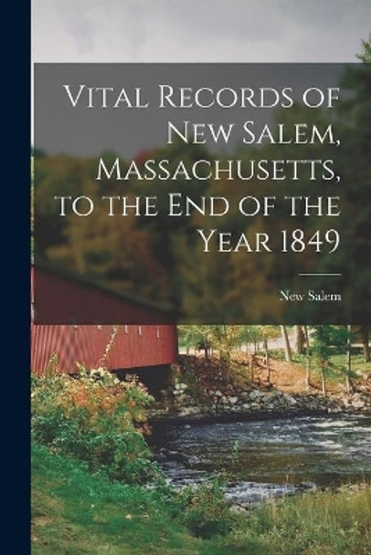 Vital Records of New Salem, Massachusetts, to the End of the Year 1849 by New Salem (Mass Town) 9781014565594