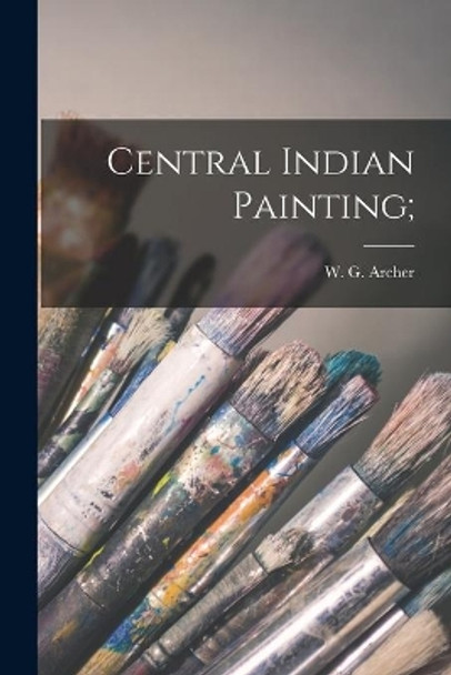 Central Indian Painting; by W G (William George) 1907- Archer 9781014577160