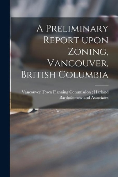 A Preliminary Report Upon Zoning, Vancouver, British Columbia by Vancouver Town Planning Commission 9781014589705