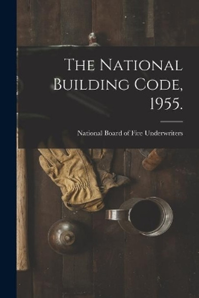 The National Building Code, 1955. by National Board of Fire Underwriters 9781014669957