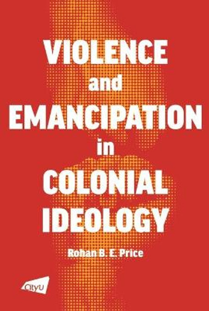 Violence and Emancipation in Colonial Ideology by Rohan Price
