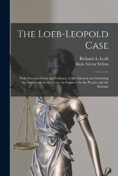 The Loeb-Leopold Case: With Excerpts From the Evidence of the Alienists and Including the Arguments to the Court by Counsel for the People and the Defense by Richard a 1905 or 6-1936 Loeb 9781014773821