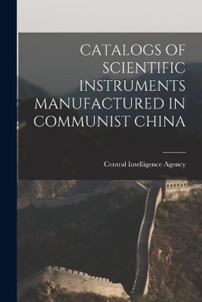 Catalogs of Scientific Instruments Manufactured in Communist China by Central Intelligence Agency 9781014789792