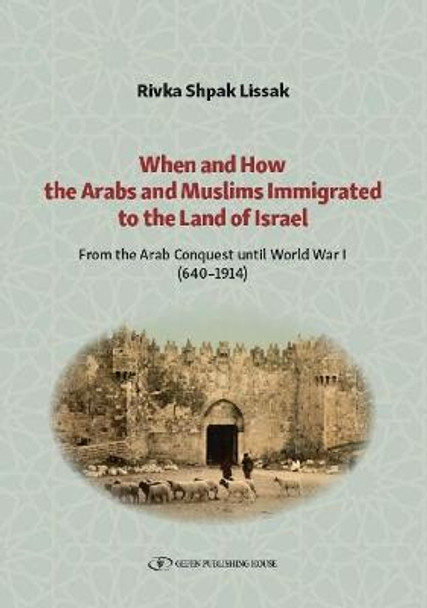 When and How the Arabs and Muslims Immigrated to the Land of Israel: From the Arab Conquest until World War I (640-1914) by Rivka Shpak Lissak