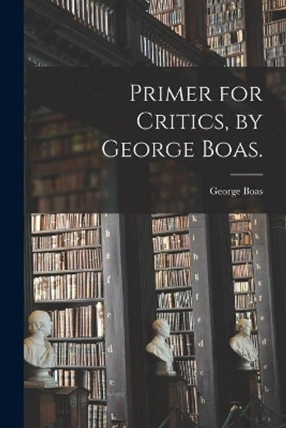 Primer for Critics, by George Boas. by George Boas 9781014901460