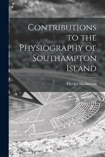 Contributions to the Physiography of Southampton Island by Therkel Mathiassen 9781014917188