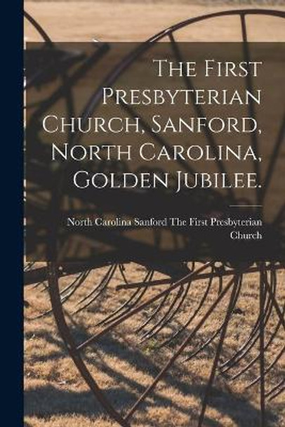 The First Presbyterian Church, Sanford, North Carolina, Golden Jubilee. by Sanford The First Presbyterian Church 9781014826923