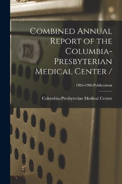 Combined Annual Report of the Columbia-Presbyterian Medical Center /; 1985-1986: Publications by Columbia-Presbyterian Medical Center 9781014831477