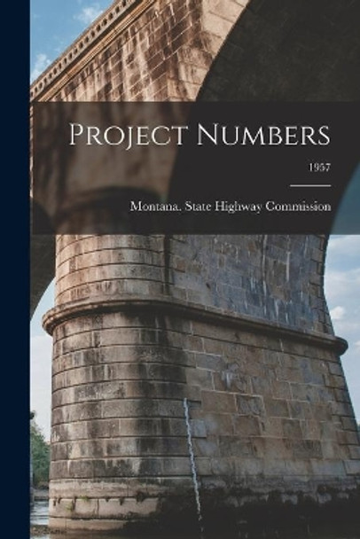 Project Numbers; 1957 by Montana State Highway Commission 9781014954640