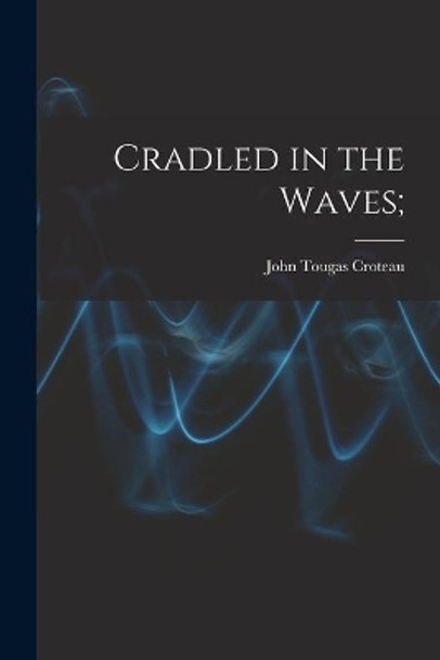 Cradled in the Waves; by John Tougas 1910- Croteau 9781014981066