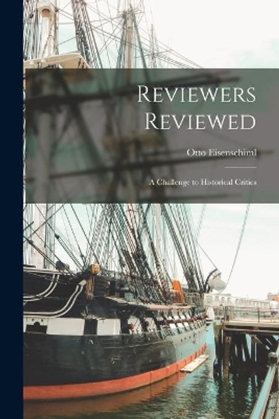 Reviewers Reviewed: a Challenge to Historical Critics by Otto 1880-1963 Eisenschiml 9781015003064