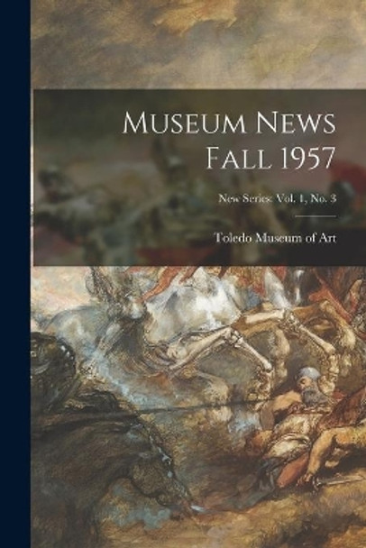 Museum News Fall 1957; New Series: vol. 1, no. 3 by Toledo Museum of Art 9781015058538