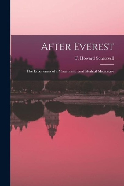 After Everest; the Experiences of a Mountaineer and Medical Missionary by T Howard (Theodore Howard) Somervell 9781015061156